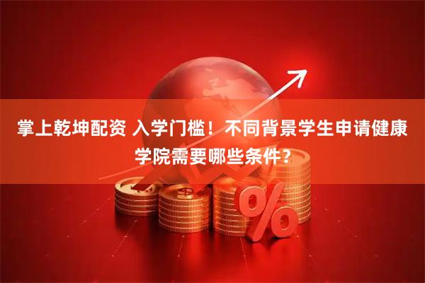 掌上乾坤配资 入学门槛！不同背景学生申请健康学院需要哪些条件？