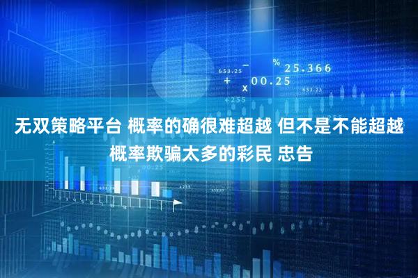 无双策略平台 概率的确很难超越 但不是不能超越 概率欺骗太多的彩民 忠告