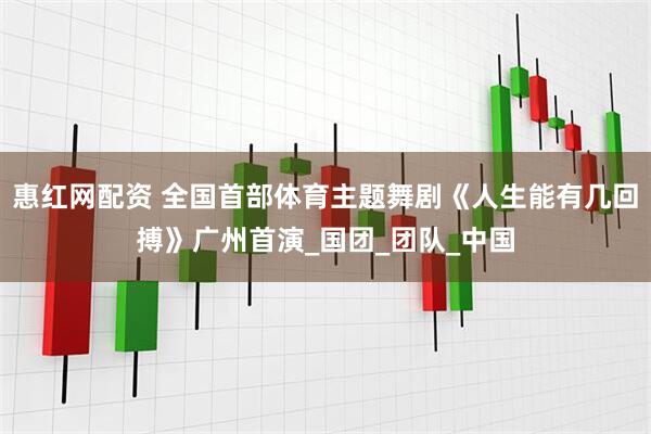 惠红网配资 全国首部体育主题舞剧《人生能有几回搏》广州首演_国团_团队_中国