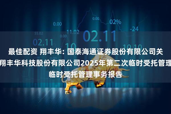 最佳配资 翔丰华: 国泰海通证券股份有限公司关于上海市翔丰华科技股份有限公司2025年第二次临时受托管理事务报告