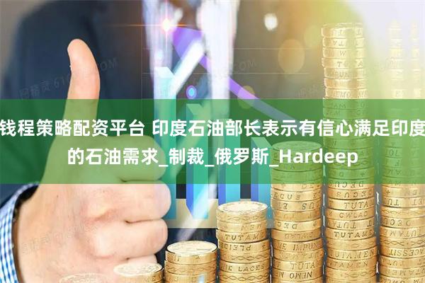 钱程策略配资平台 印度石油部长表示有信心满足印度的石油需求_制裁_俄罗斯_Hardeep
