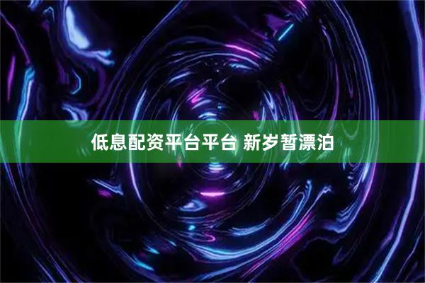 低息配资平台平台 新岁暂漂泊