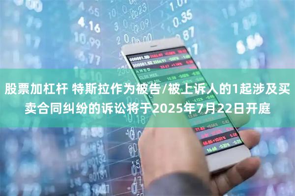 股票加杠杆 特斯拉作为被告/被上诉人的1起涉及买卖合同纠纷的诉讼将于2025年7月22日开庭