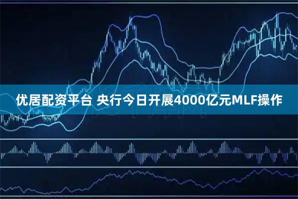 优居配资平台 央行今日开展4000亿元MLF操作