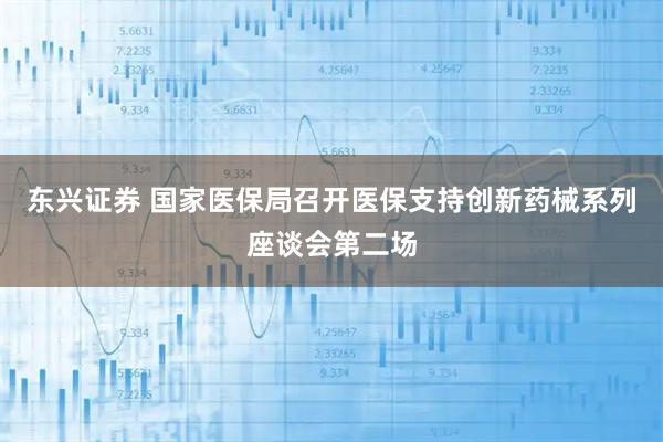 东兴证券 国家医保局召开医保支持创新药械系列座谈会第二场