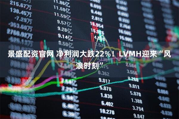 景盛配资官网 净利润大跌22%！LVMH迎来“风浪时刻”