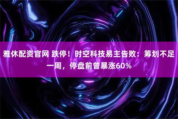 雅休配资官网 跌停！时空科技易主告败：筹划不足一周，停盘前曾暴涨60%