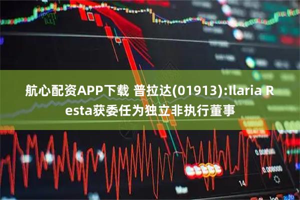 航心配资APP下载 普拉达(01913):Ilaria Resta获委任为独立非执行董事