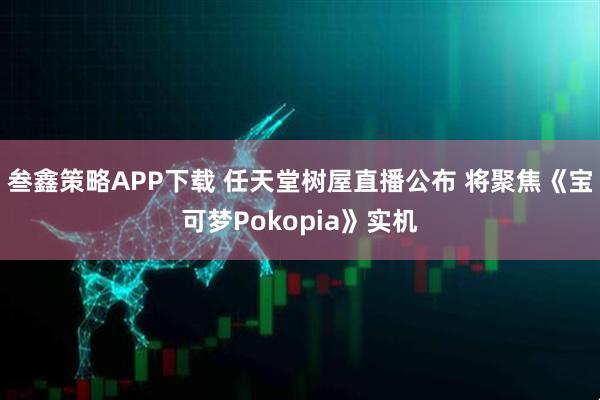 叁鑫策略APP下载 任天堂树屋直播公布 将聚焦《宝可梦Pokopia》实机