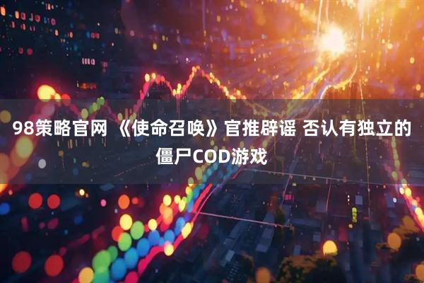 98策略官网 《使命召唤》官推辟谣 否认有独立的僵尸COD游戏