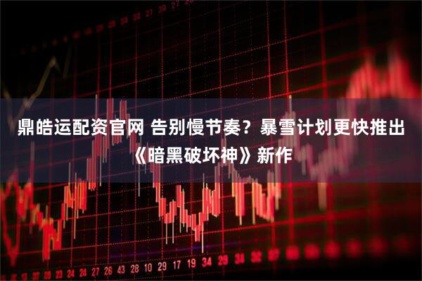 鼎皓运配资官网 告别慢节奏？暴雪计划更快推出《暗黑破坏神》新作