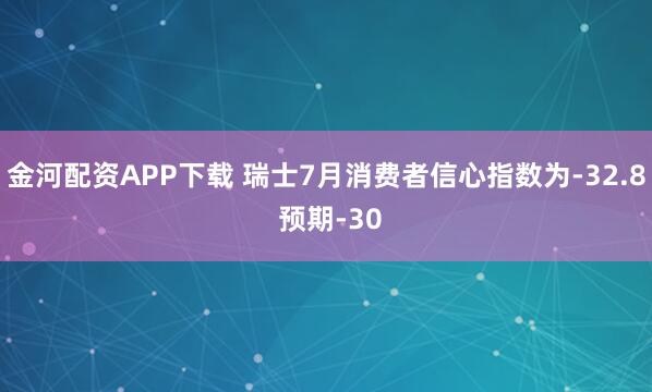 金河配资APP下载 瑞士7月消费者信心指数为-32.8 预期-30