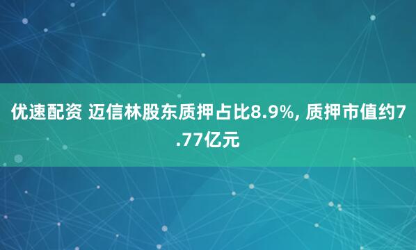 优速配资 迈信林股东质押占比8.9%, 质押市值约7.77亿元