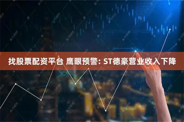 找股票配资平台 鹰眼预警: ST德豪营业收入下降