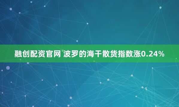 融创配资官网 波罗的海干散货指数涨0.24%
