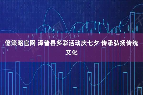 億策略官网 泽普县多彩活动庆七夕 传承弘扬传统文化