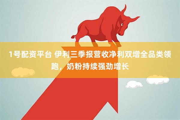 1号配资平台 伊利三季报营收净利双增全品类领跑，奶粉持续强劲增长